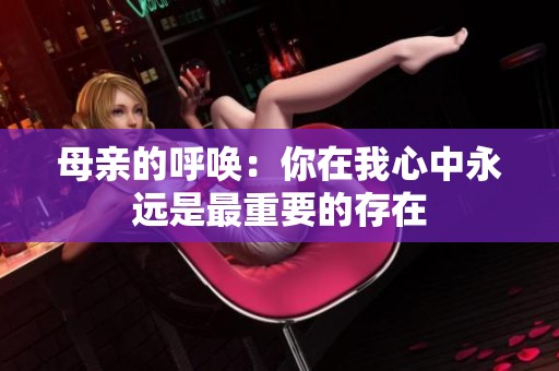 母亲的呼唤：你在我心中永远是最重要的存在