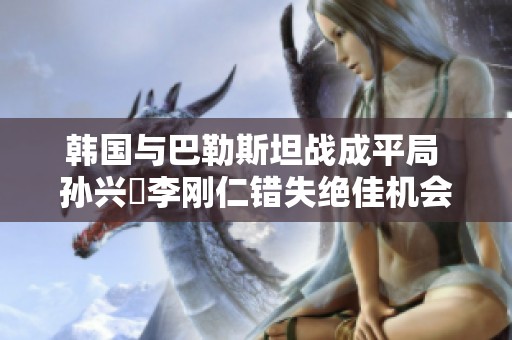 韩国与巴勒斯坦战成平局 孙兴慜李刚仁错失绝佳机会