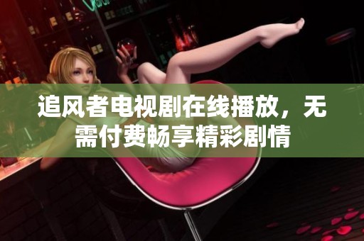 追风者电视剧在线播放，无需付费畅享精彩剧情