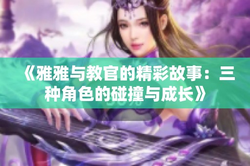 《雅雅与教官的精彩故事：三种角色的碰撞与成长》