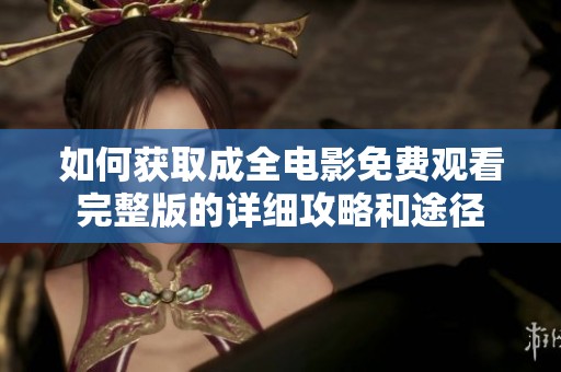 如何获取成全电影免费观看完整版的详细攻略和途径