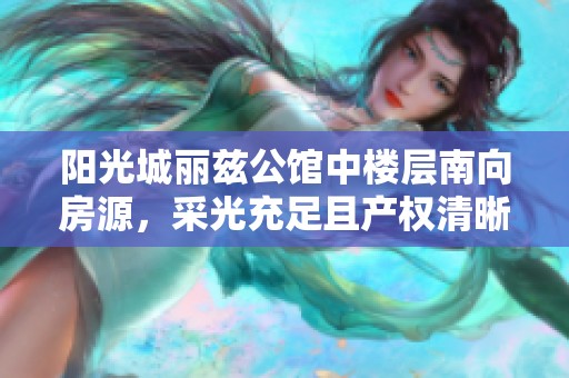 阳光城丽兹公馆中楼层南向房源，采光充足且产权清晰