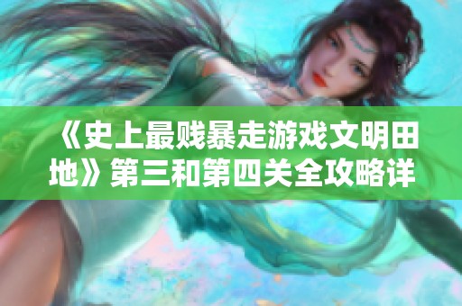 《史上最贱暴走游戏文明田地》第三和第四关全攻略详解