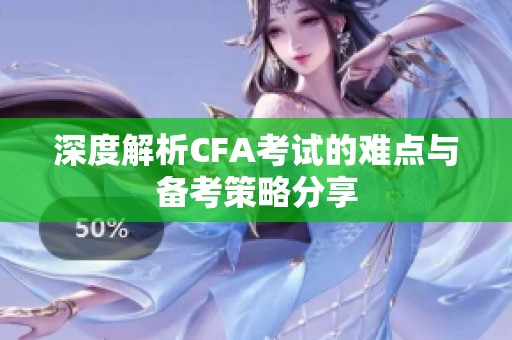 深度解析CFA考试的难点与备考策略分享
