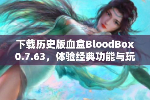 下载历史版血盒BloodBox0.7.63，体验经典功能与玩法