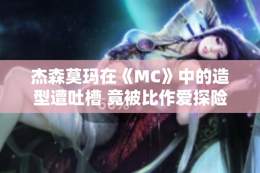 杰森莫玛在《MC》中的造型遭吐槽 竟被比作爱探险的朵拉