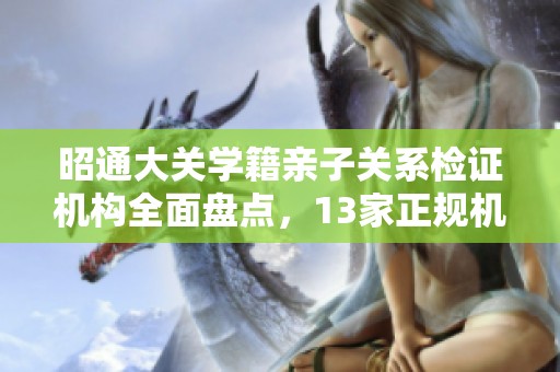昭通大关学籍亲子关系检证机构全面盘点，13家正规机构一览