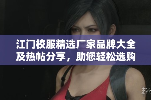 江门校服精选厂家品牌大全及热帖分享，助您轻松选购