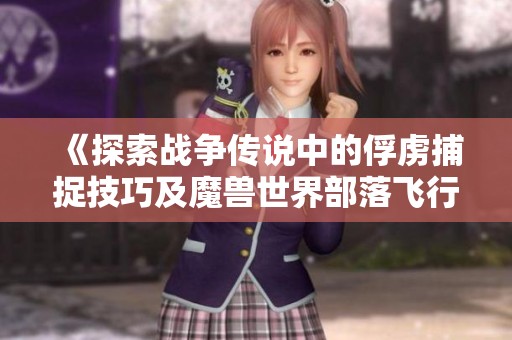 《探索战争传说中的俘虏捕捉技巧及魔兽世界部落飞行点位置解析》