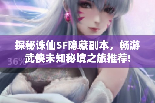 探秘诛仙SF隐藏副本，畅游武侠未知秘境之旅推荐!