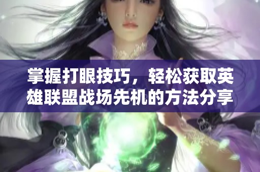 掌握打眼技巧，轻松获取英雄联盟战场先机的方法分享