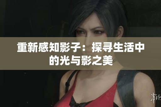 重新感知影子：探寻生活中的光与影之美