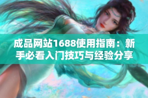 成品网站1688使用指南：新手必看入门技巧与经验分享