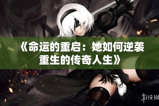 《命运的重启：她如何逆袭重生的传奇人生》