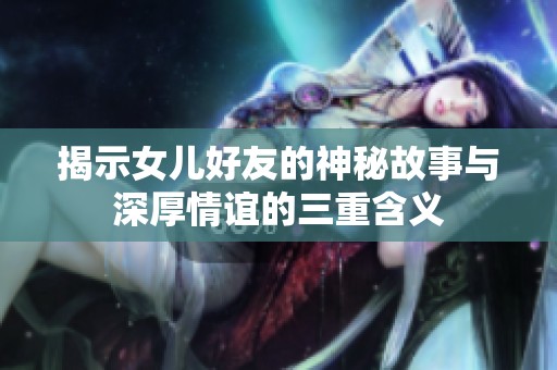 揭示女儿好友的神秘故事与深厚情谊的三重含义