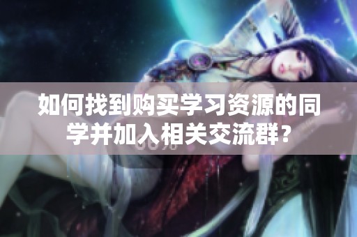 如何找到购买学习资源的同学并加入相关交流群？