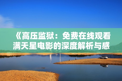《高压监狱：免费在线观看满天星电影的深度解析与感悟》