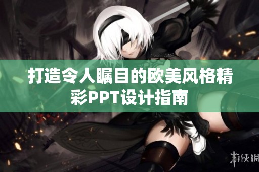 打造令人瞩目的欧美风格精彩PPT设计指南