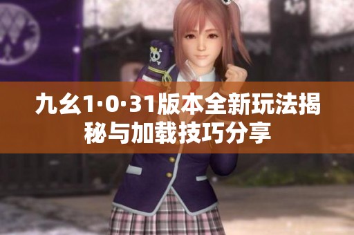 九幺1·0·31版本全新玩法揭秘与加载技巧分享