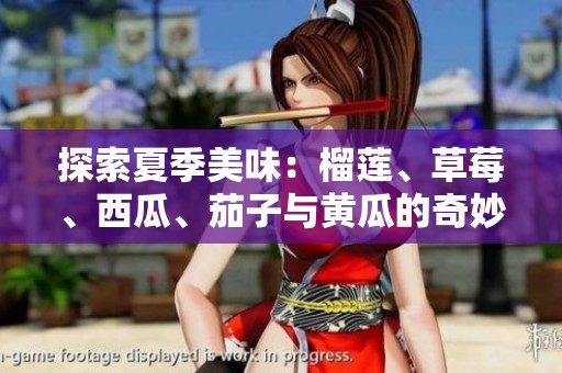探索夏季美味：榴莲、草莓、西瓜、茄子与黄瓜的奇妙搭配