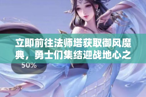 立即前往法师塔获取御风魔典，勇士们集结迎战地心之战！