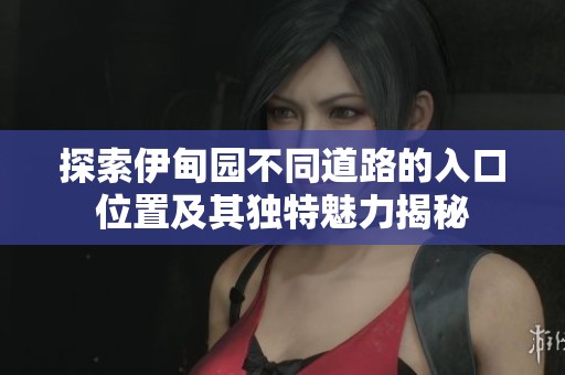 探索伊甸园不同道路的入口位置及其独特魅力揭秘