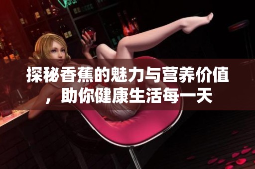 探秘香蕉的魅力与营养价值，助你健康生活每一天
