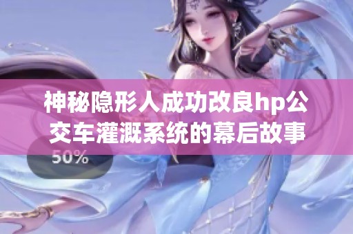 神秘隐形人成功改良hp公交车灌溉系统的幕后故事