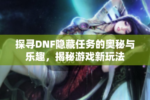 探寻DNF隐藏任务的奥秘与乐趣，揭秘游戏新玩法