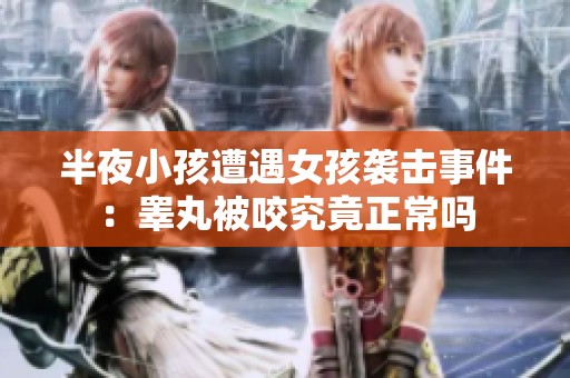 半夜小孩遭遇女孩袭击事件：睾丸被咬究竟正常吗