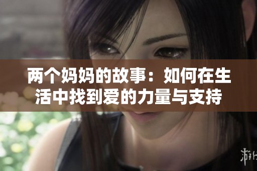 两个妈妈的故事：如何在生活中找到爱的力量与支持