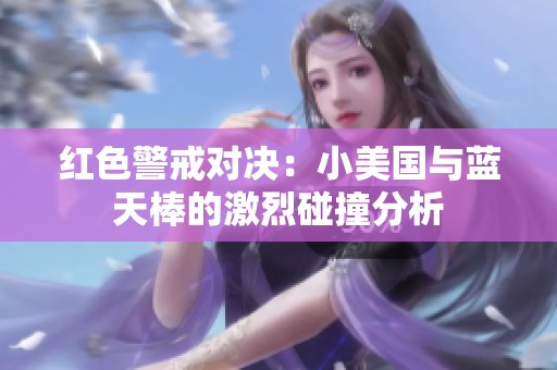 红色警戒对决：小美国与蓝天棒的激烈碰撞分析