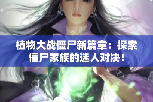 植物大战僵尸新篇章：探索僵尸家族的迷人对决！