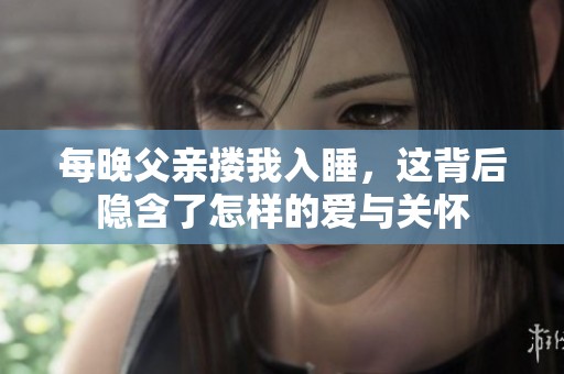每晚父亲搂我入睡，这背后隐含了怎样的爱与关怀