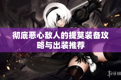 彻底恶心敌人的提莫装备攻略与出装推荐
