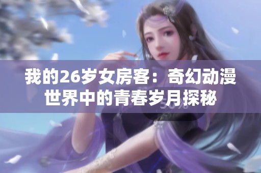 我的26岁女房客：奇幻动漫世界中的青春岁月探秘
