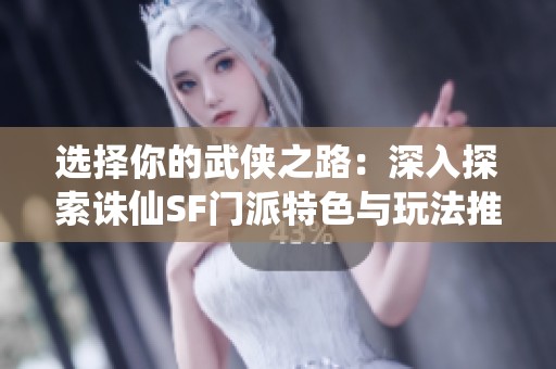 选择你的武侠之路：深入探索诛仙SF门派特色与玩法推荐
