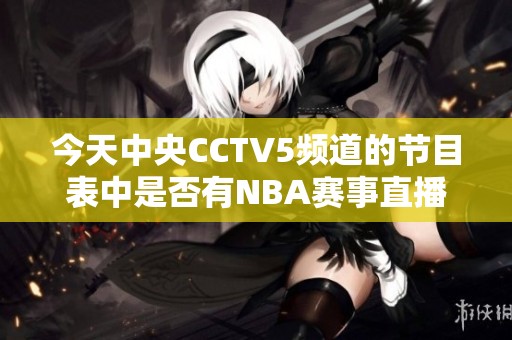 今天中央CCTV5频道的节目表中是否有NBA赛事直播安排