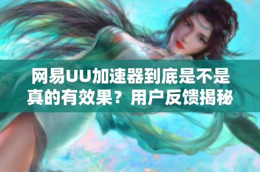 网易UU加速器到底是不是真的有效果？用户反馈揭秘！