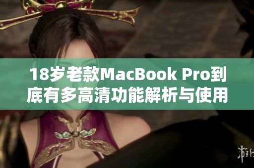 18岁老款MacBook Pro到底有多高清功能解析与使用体验