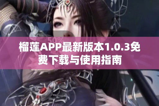 榴莲APP最新版本1.0.3免费下载与使用指南