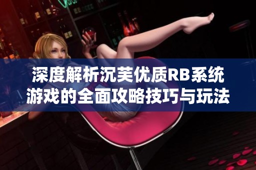 深度解析沉芙优质RB系统游戏的全面攻略技巧与玩法心得