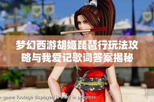 梦幻西游胡姬琵琶行玩法攻略与我爱记歌词答案揭秘