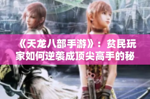 《天龙八部手游》：贫民玩家如何逆袭成顶尖高手的秘诀揭秘
