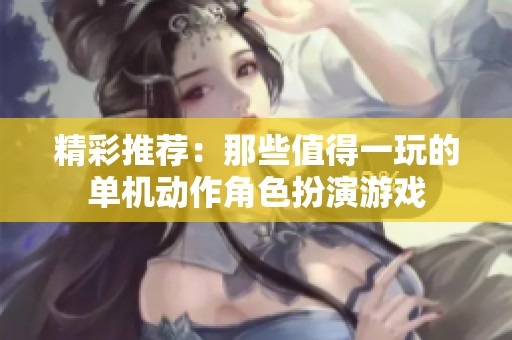 精彩推荐：那些值得一玩的单机动作角色扮演游戏