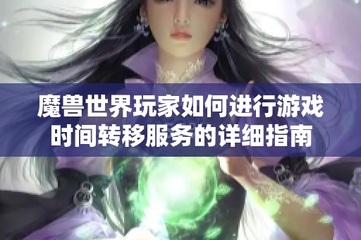 魔兽世界玩家如何进行游戏时间转移服务的详细指南
