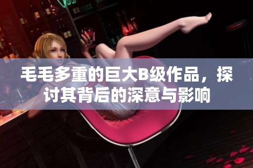 毛毛多重的巨大B级作品，探讨其背后的深意与影响