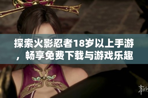 探索火影忍者18岁以上手游，畅享免费下载与游戏乐趣