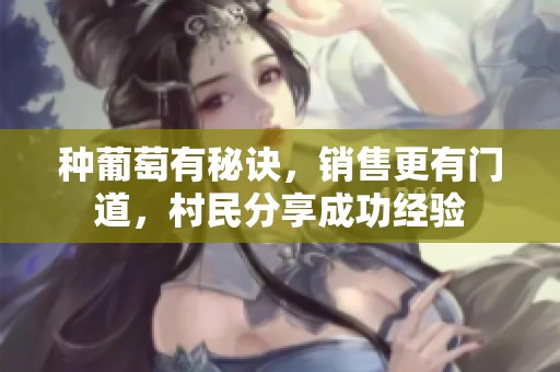 种葡萄有秘诀，销售更有门道，村民分享成功经验