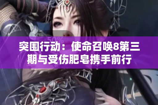突围行动：使命召唤8第三期与受伤肥皂携手前行